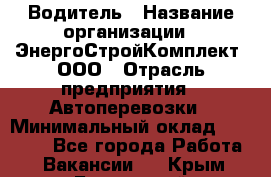 Водитель › Название организации ­ ЭнергоСтройКомплект, ООО › Отрасль предприятия ­ Автоперевозки › Минимальный оклад ­ 75 000 - Все города Работа » Вакансии   . Крым,Бахчисарай